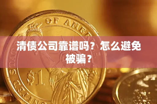 武汉清债公司靠谱吗？怎么避免被骗？