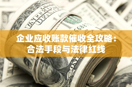 武汉企业应收账款催收全攻略：合法手段与法律红线