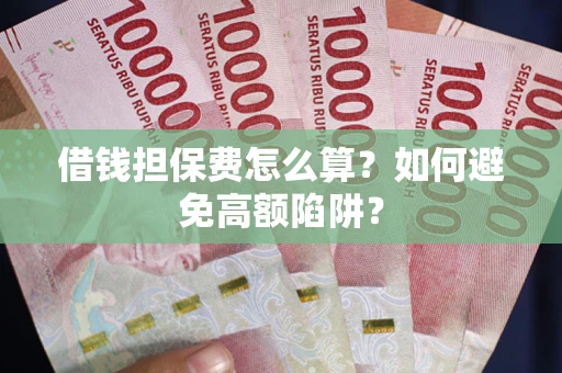 武汉借钱担保费怎么算？如何避免高额陷阱？