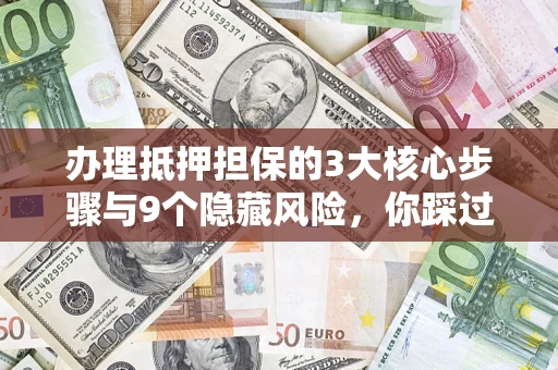 武汉办理抵押担保的3大核心步骤与9个隐藏风险，你踩过哪个坑？