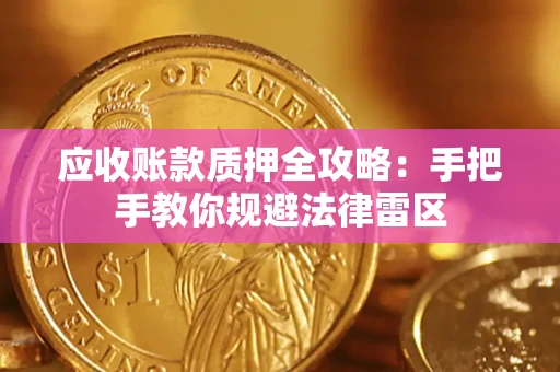 武汉应收账款质押全攻略：手把手教你规避法律雷区
