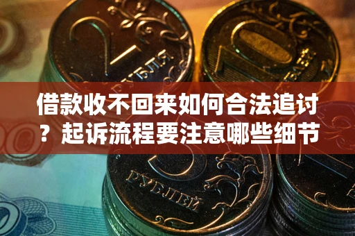 武汉借款收不回来如何合法追讨？起诉流程要注意哪些细节？