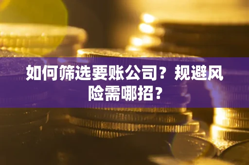 武汉如何筛选要账公司？规避风险需哪招？