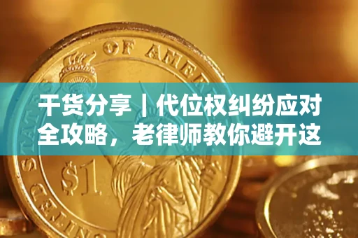 武汉干货分享｜代位权纠纷应对全攻略，老律师教你避开这5大雷区