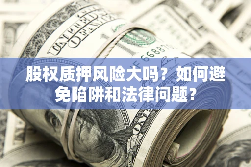 武汉股权质押风险大吗？如何避免陷阱和法律问题？