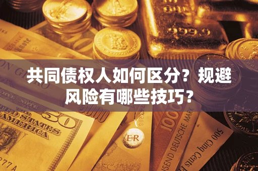 武汉共同债权人如何区分？规避风险有哪些技巧？