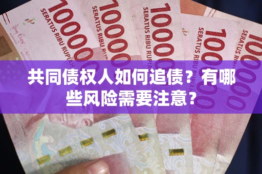 武汉共同债权人如何追债？有哪些风险需要注意？