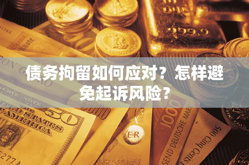 武汉债务拘留如何应对？怎样避免起诉风险？