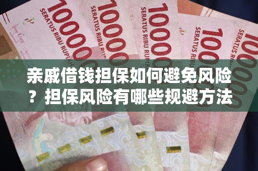 武汉亲戚借钱担保如何避免风险？担保风险有哪些规避方法？