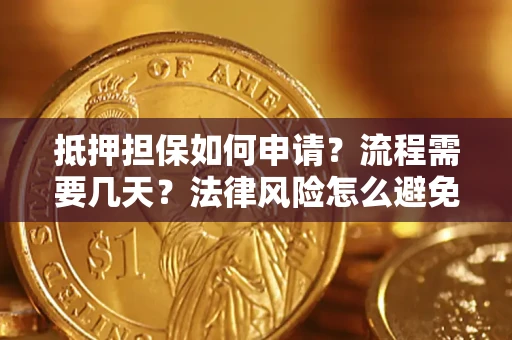 武汉抵押担保如何申请？流程需要几天？法律风险怎么避免？避坑指南