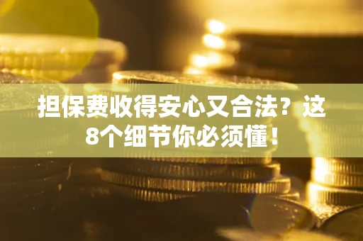 武汉担保费收得安心又合法？这8个细节你必须懂！