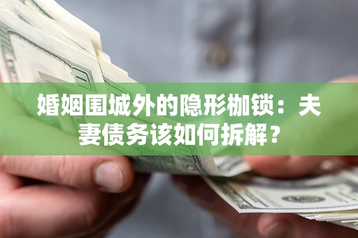武汉婚姻围城外的隐形枷锁：夫妻债务该如何拆解？