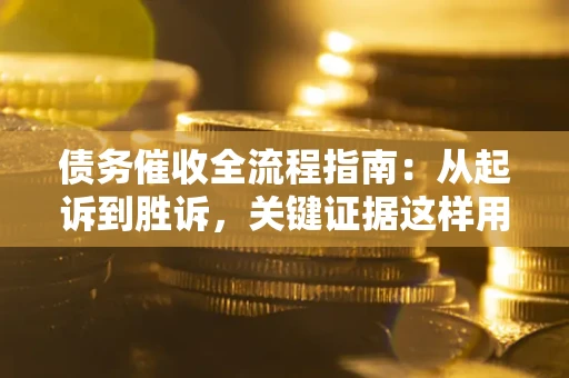 武汉债务催收全流程指南：从起诉到胜诉，关键证据这样用