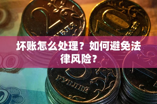武汉坏账怎么处理？如何避免法律风险？
