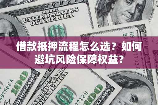 武汉借款抵押流程怎么选？如何避坑风险保障权益？