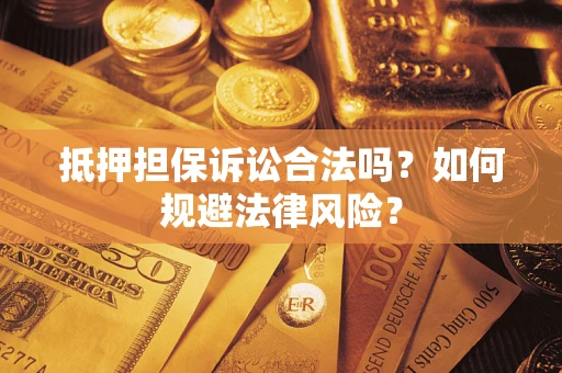 武汉抵押担保诉讼合法吗？如何规避法律风险？