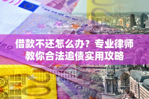 武汉借款不还怎么办？专业律师教你合法追债实用攻略