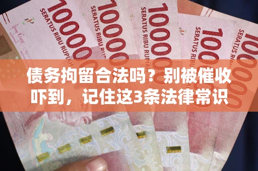 武汉债务拘留合法吗?别被催收吓到,记住这3条法律常识 武汉债务拘留合法吗?别被催收吓到,记住这3条法律常识