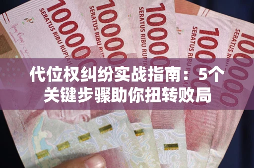 武汉代位权纠纷实战指南：5个关键步骤助你扭转败局