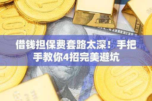 武汉借钱担保费套路太深！手把手教你4招完美避坑