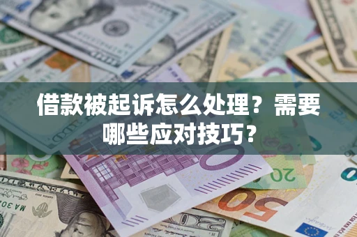 武汉借款被起诉怎么处理？需要哪些应对技巧？