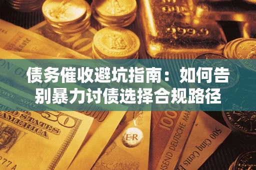武汉债务催收避坑指南：如何告别暴力讨债选择合规路径
