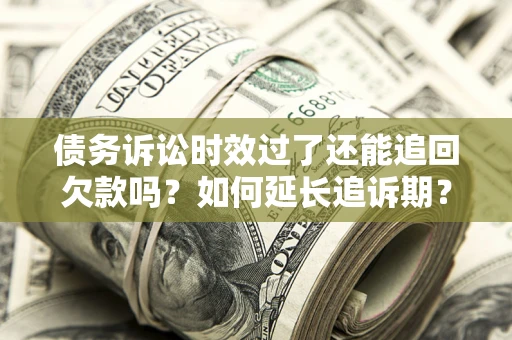 武汉债务诉讼时效过了还能追回欠款吗？如何延长追诉期？