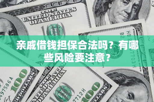 武汉亲戚借钱担保合法吗？有哪些风险要注意？