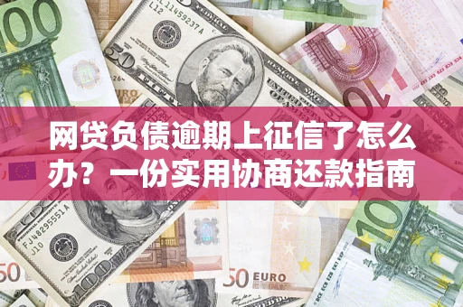 武汉网贷负债逾期上征信了怎么办？一份实用协商还款指南请收好