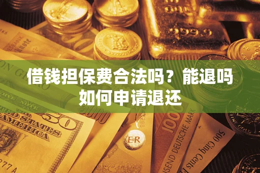 武汉借钱担保费合法吗？能退吗如何申请退还
