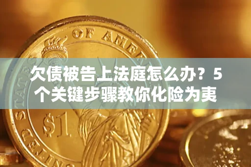 武汉欠债被告上法庭怎么办？5个关键步骤教你化险为夷