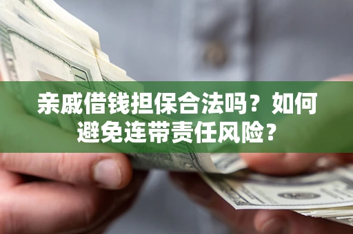 武汉亲戚借钱担保合法吗？如何避免连带责任风险？