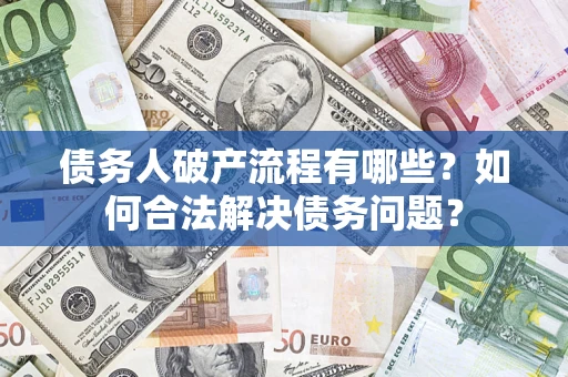 武汉债务人破产流程有哪些？如何合法解决债务问题？