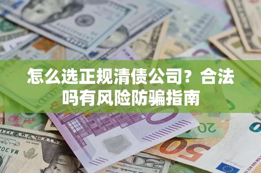 武汉怎么选正规清债公司？合法吗有风险防骗指南