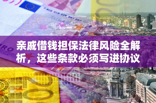 武汉亲戚借钱担保法律风险全解析，这些条款必须写进协议
