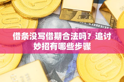 武汉借条没写借期合法吗？追讨妙招有哪些步骤