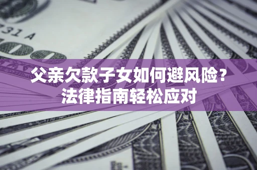 武汉父亲欠款子女如何避风险？法律指南轻松应对