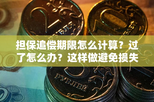 武汉担保追偿期限怎么计算？过了怎么办？这样做避免损失！