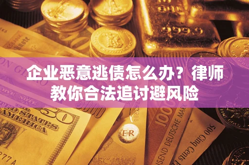 武汉企业恶意逃债怎么办？律师教你合法追讨避风险