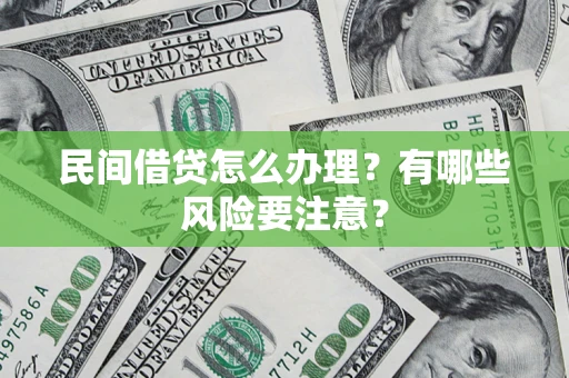 武汉民间借贷怎么办理？有哪些风险要注意？