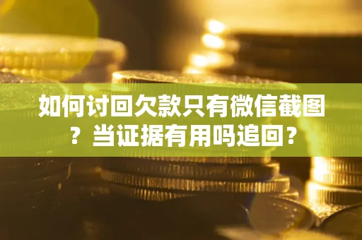 武汉如何讨回欠款只有微信截图？当证据有用吗追回？
