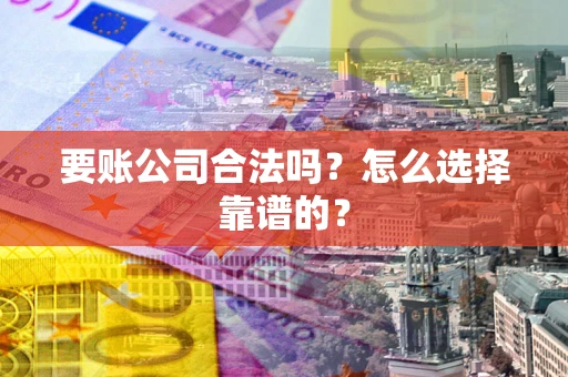 武汉要账公司合法吗？怎么选择靠谱的？