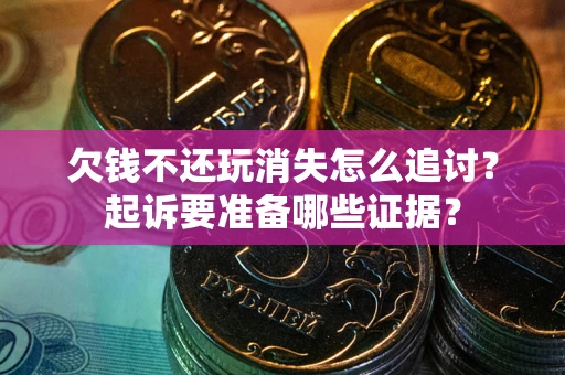 武汉欠钱不还玩消失怎么追讨？起诉要准备哪些证据？