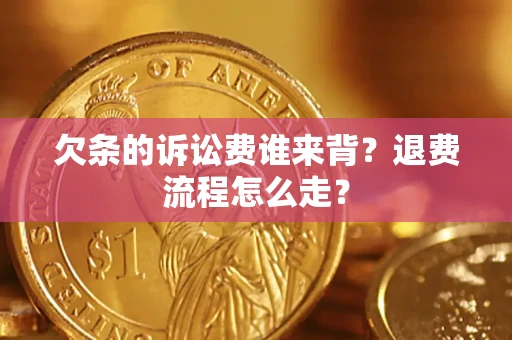 武汉欠条的诉讼费谁来背？退费流程怎么走？