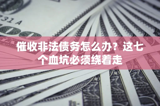 武汉催收非法债务怎么办？这七个血坑必须绕着走