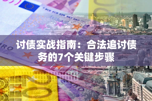 武汉讨债实战指南：合法追讨债务的7个关键步骤