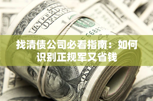 武汉找清债公司必看指南：如何识别正规军又省钱