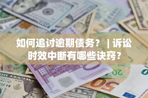 武汉如何追讨逾期债务？ | 诉讼时效中断有哪些诀窍？