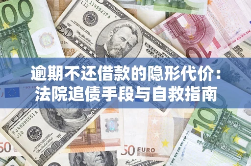 武汉逾期不还借款的隐形代价：法院追债手段与自救指南