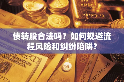 武汉债转股合法吗？如何规避流程风险和纠纷陷阱？